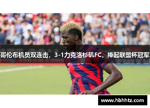 哥伦布机员双连击，3-1力克洛杉矶FC，捧起联盟杯冠军